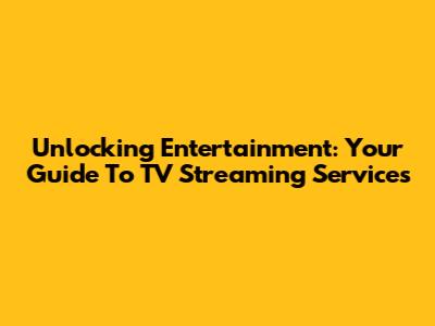 Unlocking Entertainment: Your Guide To TV Streaming Services