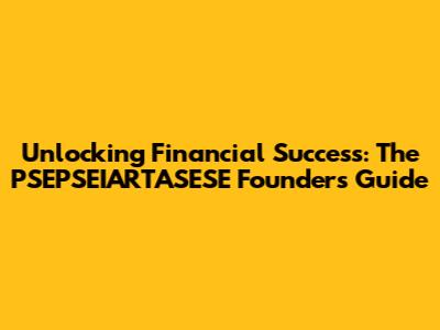Unlocking Financial Success: The PSEPSEIARTASESE Founder's Guide