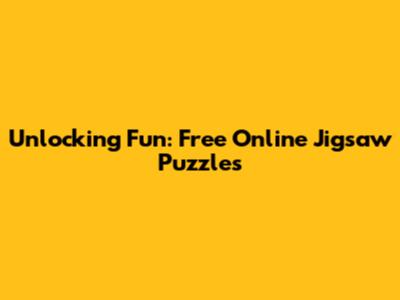 Unlocking Fun: Free Online Jigsaw Puzzles