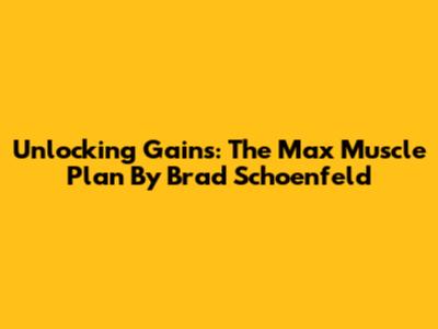 Unlocking Gains: The Max Muscle Plan By Brad Schoenfeld