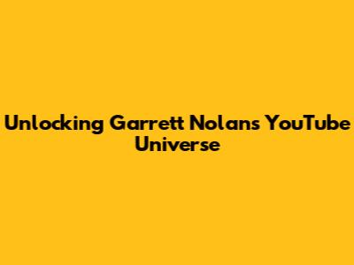 Unlocking Garrett Nolan's YouTube Universe