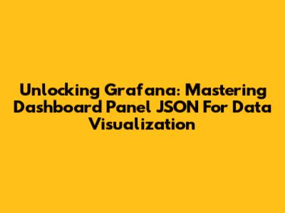 Unlocking Grafana: Mastering Dashboard Panel JSON For Data Visualization