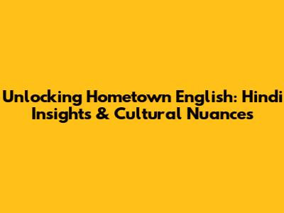 Unlocking Hometown English: Hindi Insights & Cultural Nuances