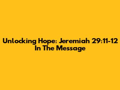 Unlocking Hope: Jeremiah 29:11-12 In The Message