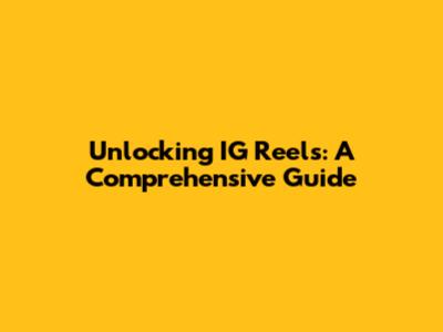 Unlocking IG Reels: A Comprehensive Guide