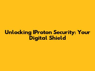 Unlocking IProton Security: Your Digital Shield