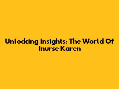 Unlocking Insights: The World Of Inurse Karen
