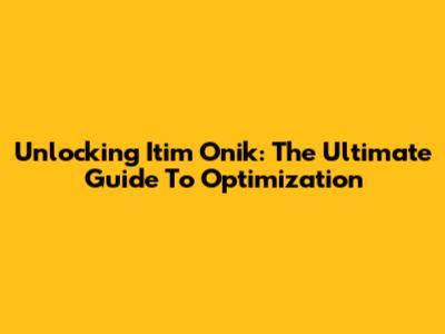 Unlocking Itim Onik: The Ultimate Guide To Optimization