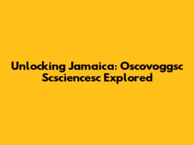Unlocking Jamaica: Oscovoggsc Scsciencesc Explored