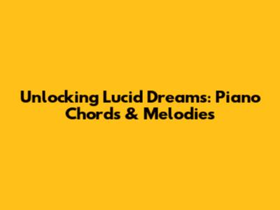 Unlocking Lucid Dreams: Piano Chords & Melodies