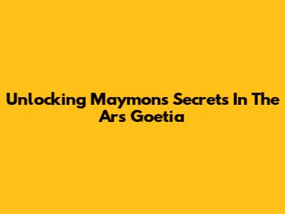 Unlocking Maymon's Secrets In The Ars Goetia