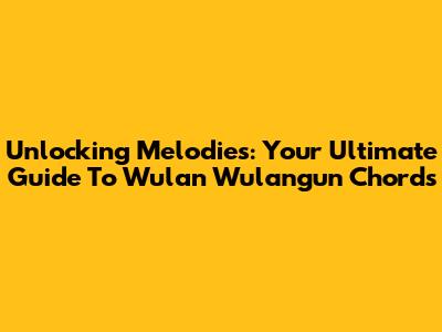 Unlocking Melodies: Your Ultimate Guide To 'Wulan Wulangun' Chords