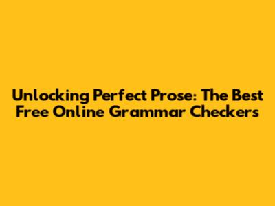 Unlocking Perfect Prose: The Best Free Online Grammar Checkers