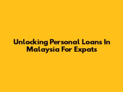 Unlocking Personal Loans In Malaysia For Expats