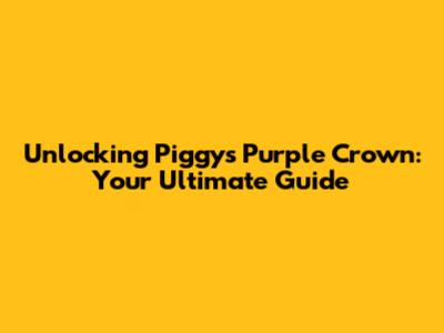 Unlocking Piggy's Purple Crown: Your Ultimate Guide