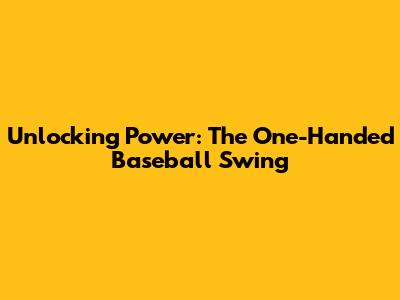 Unlocking Power: The One-Handed Baseball Swing