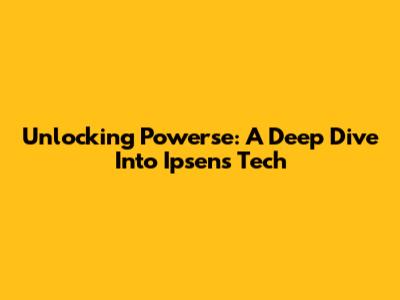 Unlocking Powerse: A Deep Dive Into Ipsen's Tech