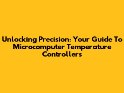 Unlocking Precision: Your Guide To Microcomputer Temperature Controllers