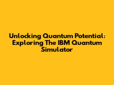 Unlocking Quantum Potential: Exploring The IBM Quantum Simulator