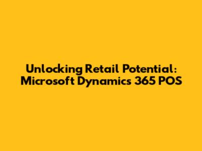 Unlocking Retail Potential: Microsoft Dynamics 365 POS