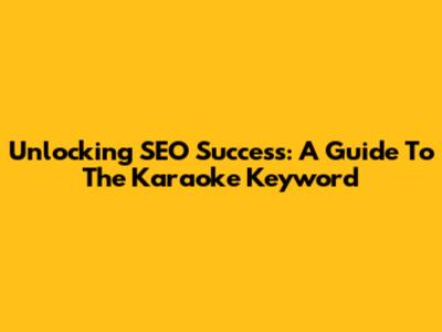 Unlocking SEO Success: A Guide To The Karaoke Keyword