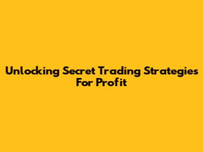Unlocking Secret Trading Strategies For Profit