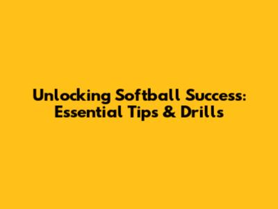 Unlocking Softball Success: Essential Tips & Drills