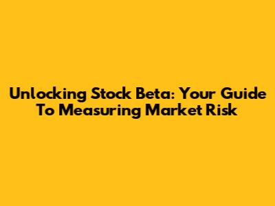 Unlocking Stock Beta: Your Guide To Measuring Market Risk