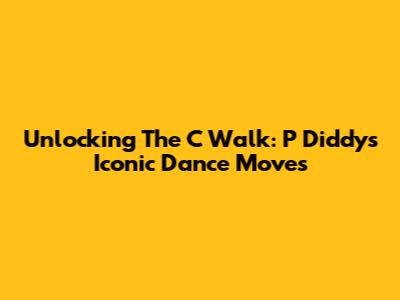 Unlocking The C Walk: P Diddy's Iconic Dance Moves