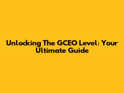 Unlocking The GCEO Level: Your Ultimate Guide