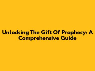 Unlocking The Gift Of Prophecy: A Comprehensive Guide