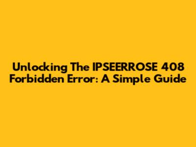 Unlocking The IPSEERROSE 408 Forbidden Error: A Simple Guide