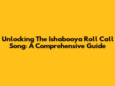 Unlocking The Ishabooya Roll Call Song: A Comprehensive Guide