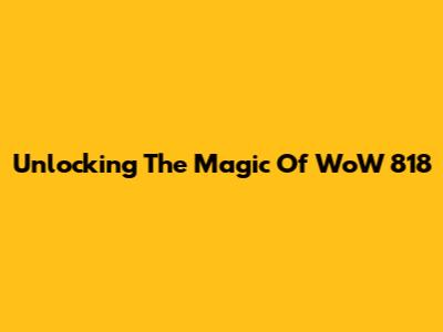 Unlocking The Magic Of WoW 818