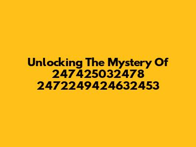 Unlocking The Mystery Of 247425032478 2472249424632453