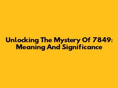 Unlocking The Mystery Of 7849: Meaning And Significance