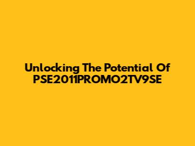 Unlocking The Potential Of PSE2011PROMO2TV9SE