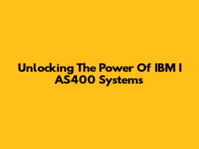 Unlocking The Power Of IBM I AS400 Systems