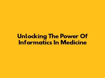 Unlocking The Power Of Informatics In Medicine