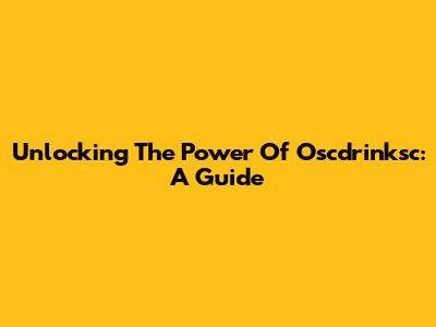 Unlocking The Power Of Oscdrinksc: A Guide