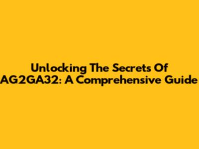 Unlocking The Secrets Of AG2GA32: A Comprehensive Guide