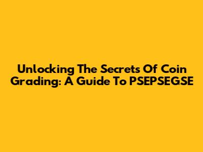 Unlocking The Secrets Of Coin Grading: A Guide To PSEPSEGSE