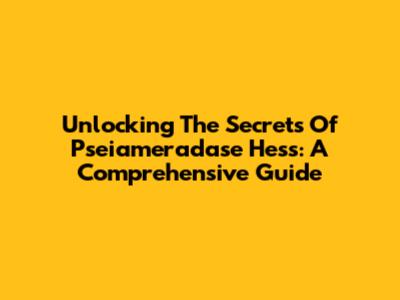 Unlocking The Secrets Of Pseiameradase Hess: A Comprehensive Guide