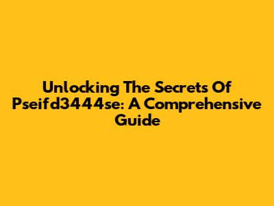 Unlocking The Secrets Of Pseifd3444se: A Comprehensive Guide