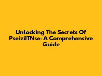 Unlocking The Secrets Of PseiziITNse: A Comprehensive Guide