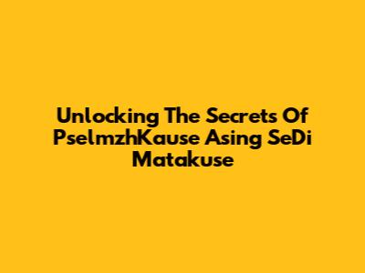 Unlocking The Secrets Of PselmzhKause Asing SeDi Matakuse