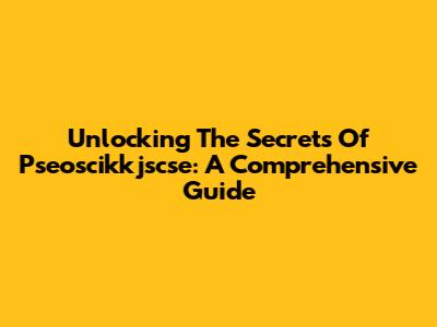 Unlocking The Secrets Of Pseoscikkjscse: A Comprehensive Guide