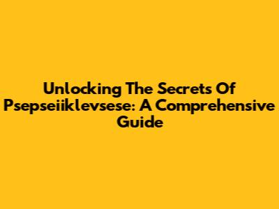 Unlocking The Secrets Of Psepseiiklevsese: A Comprehensive Guide