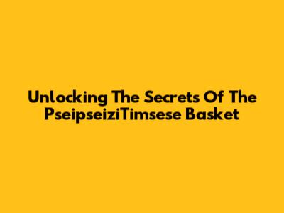 Unlocking The Secrets Of The PseipseiziTimsese Basket