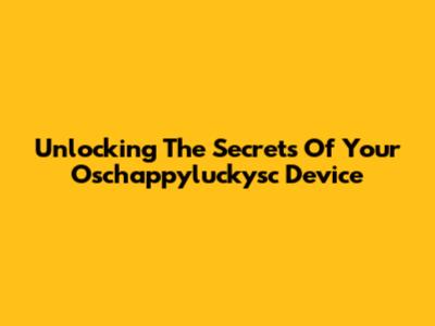 Unlocking The Secrets Of Your Oschappyluckysc Device